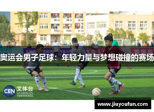 奥运会男子足球：年轻力量与梦想碰撞的赛场