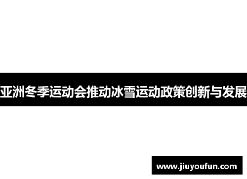 亚洲冬季运动会推动冰雪运动政策创新与发展