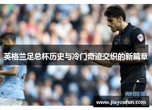 英格兰足总杯历史与冷门奇迹交织的新篇章