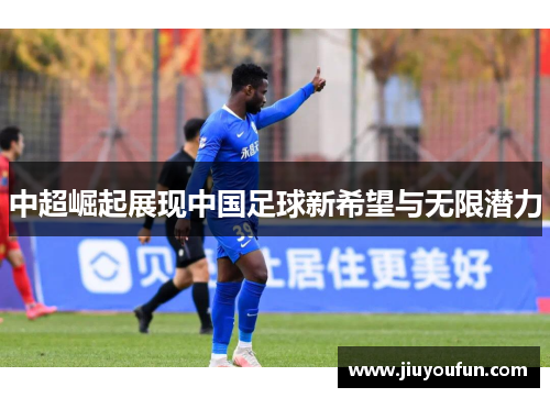 中超崛起展现中国足球新希望与无限潜力