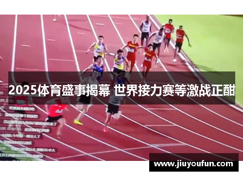2025体育盛事揭幕 世界接力赛等激战正酣