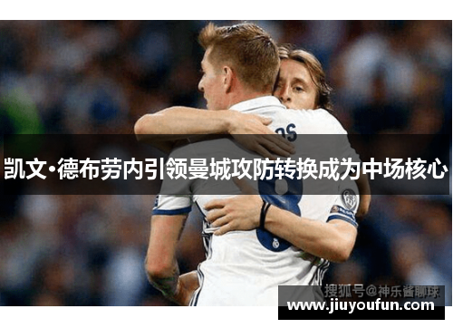 凯文·德布劳内引领曼城攻防转换成为中场核心