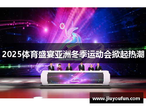 2025体育盛宴亚洲冬季运动会掀起热潮