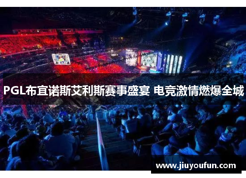 PGL布宜诺斯艾利斯赛事盛宴 电竞激情燃爆全城