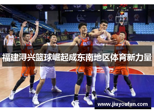 福建浔兴篮球崛起成东南地区体育新力量