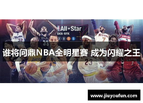 谁将问鼎NBA全明星赛 成为闪耀之王