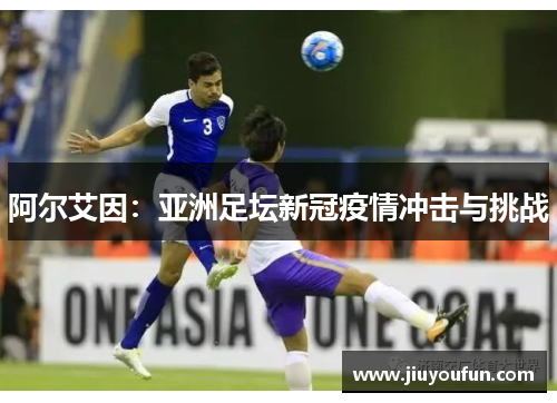 阿尔艾因：亚洲足坛新冠疫情冲击与挑战