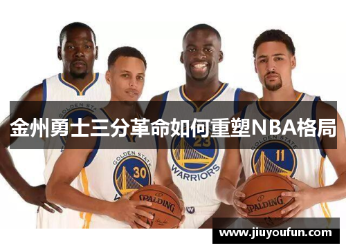 金州勇士三分革命如何重塑NBA格局