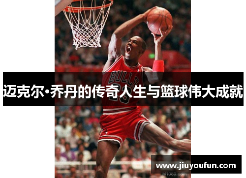 迈克尔·乔丹的传奇人生与篮球伟大成就