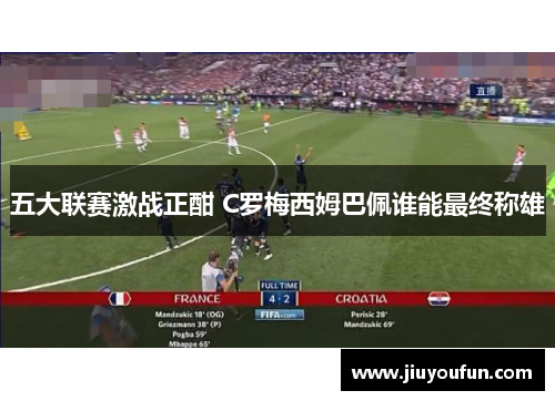 五大联赛激战正酣 C罗梅西姆巴佩谁能最终称雄