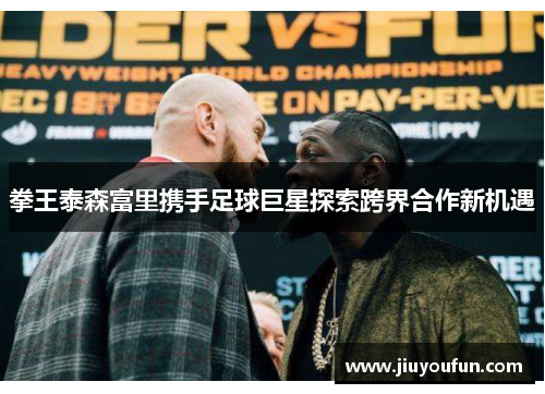 拳王泰森富里携手足球巨星探索跨界合作新机遇