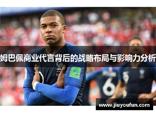 姆巴佩商业代言背后的战略布局与影响力分析