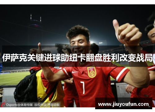 伊萨克关键进球助纽卡翻盘胜利改变战局