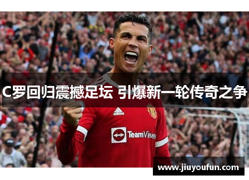 C罗回归震撼足坛 引爆新一轮传奇之争