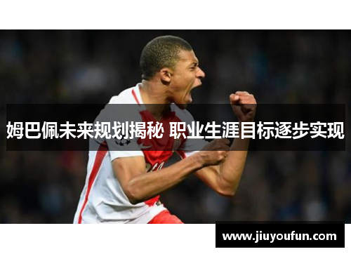 姆巴佩未来规划揭秘 职业生涯目标逐步实现