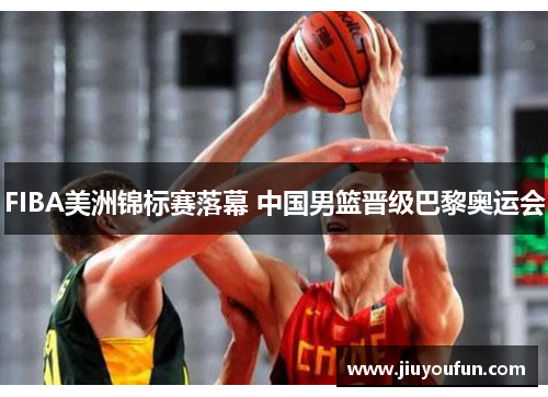 FIBA美洲锦标赛落幕 中国男篮晋级巴黎奥运会