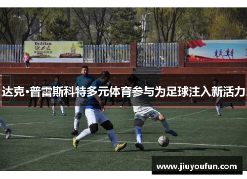 达克·普雷斯科特多元体育参与为足球注入新活力