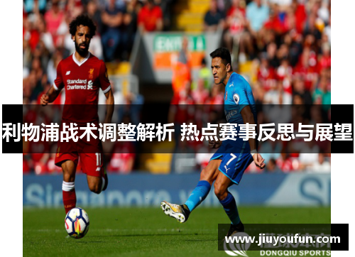 利物浦战术调整解析 热点赛事反思与展望