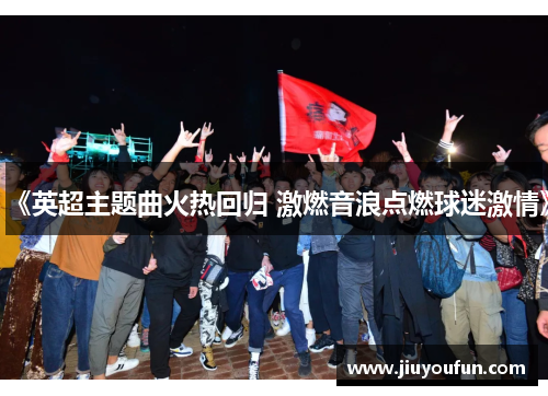 《英超主题曲火热回归 激燃音浪点燃球迷激情》