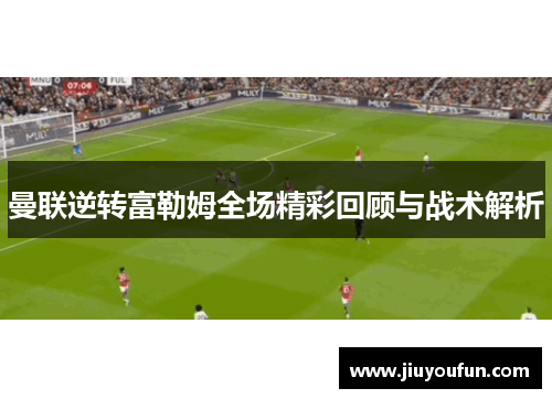 曼联逆转富勒姆全场精彩回顾与战术解析