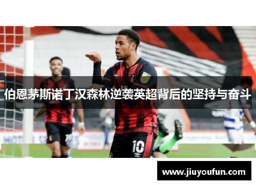 伯恩茅斯诺丁汉森林逆袭英超背后的坚持与奋斗