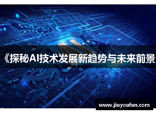 《探秘AI技术发展新趋势与未来前景》