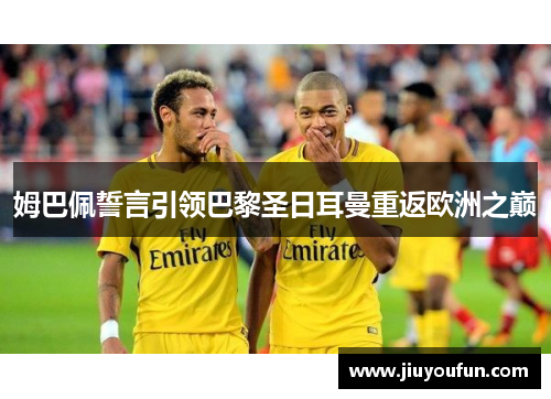 姆巴佩誓言引领巴黎圣日耳曼重返欧洲之巅
