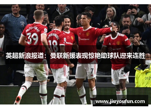 英超新浪报道：曼联新援表现惊艳助球队迎来连胜