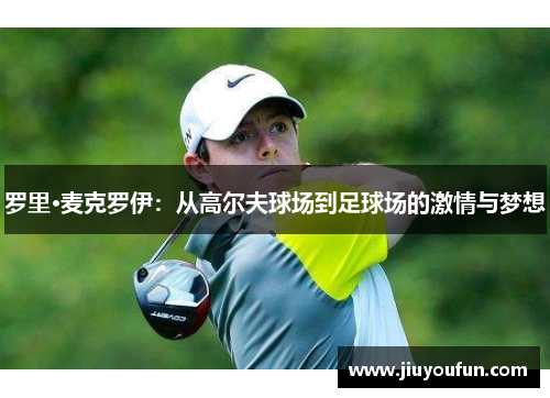 罗里·麦克罗伊：从高尔夫球场到足球场的激情与梦想