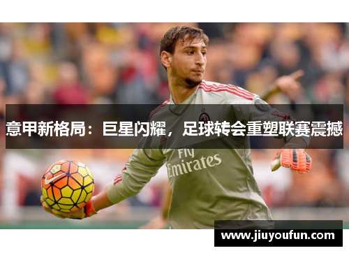 意甲新格局：巨星闪耀，足球转会重塑联赛震撼