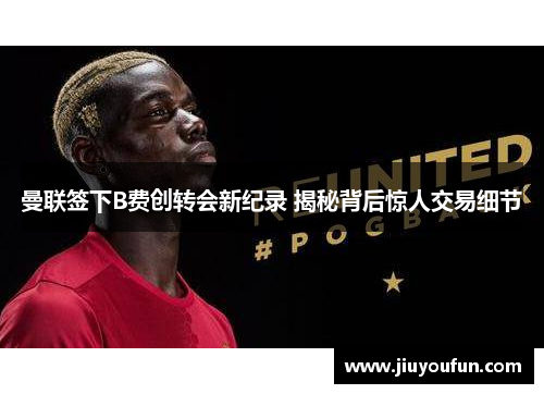 曼联签下B费创转会新纪录 揭秘背后惊人交易细节