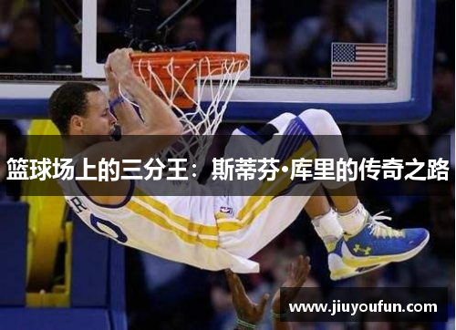 篮球场上的三分王:斯蒂芬·库里的传奇之路