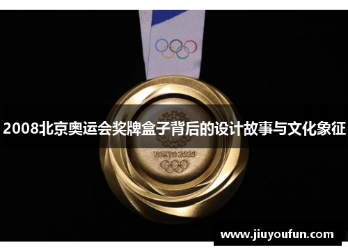 2008北京奥运会奖牌盒子背后的设计故事与文化象征